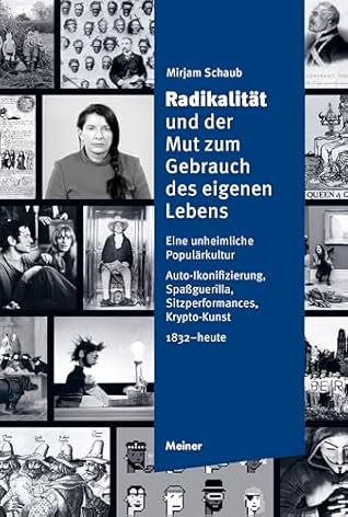 Radikalität und der Mut zum Gebrauch des eigenen Lebens: Eine unheimliche Populärkultur. Auto-Ikonifizierung, Spaßguerilla, Sitzperformances, Krypto-Kunst (1832 - heute) (German Edition)