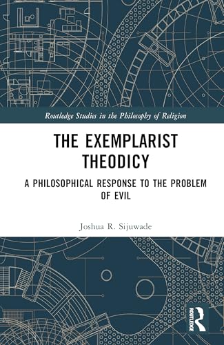 The Exemplarist Theodicy: A Philosophical Response to the Problem of Evil (Routledge Studies in the Philosophy of Religion)