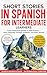 Short Stories in Spanish For Intermediate Learners by Mind Smith