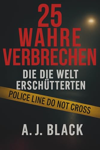 25 wahre Verbrechen, die die Welt erschütterten: Schockierende Mordfälle, ungelöste Rätsel und berüchtigte Täter. True Crime, das unter die Haut geht (German Edition)