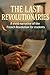 The Last Revolutionaries: A...