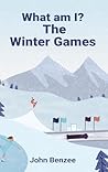 What am I? The Winter Games by John Benzee