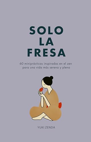Solo la fresa: 60 miniprácticas inspiradas en el zen para una vida más serena y plena (Vida Zen) (Spanish Edition)