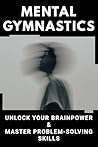 Mental Gymnastics: Unlock Your Brainpower & Master Problem-Solving Skills
