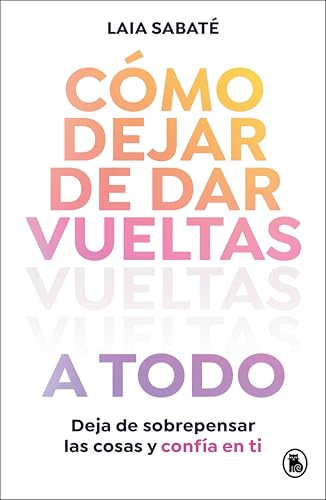 Cómo dejar de dar vueltas a todo: Deja de sobrepensar las cosas y confía en ti (Spanish Edition)