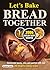 Let’s Bake Bread Together: Homemade loaves, rolls, and pastries with over 200 delightful baking recipes