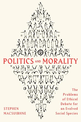 Politics and morality: The problems of ethical debate for an evolved social species (Kindle Edition)