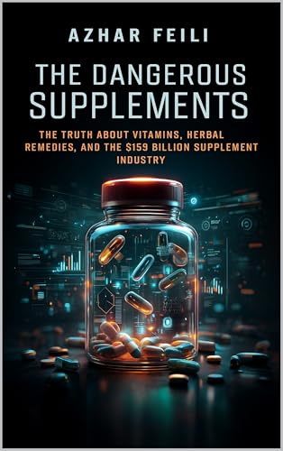 The Dangerous Supplements: The Truth About Vitamins, Herbal Remedies, and the $159 Billion Supplement Industry (Kindle Edition)
