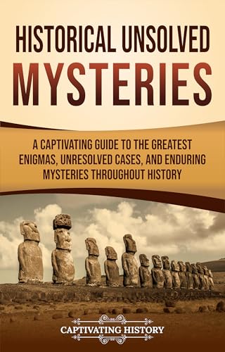 Historical Unsolved Mysteries: A Captivating Guide to the Greatest Enigmas, Unresolved Cases, and Enduring Mysteries Throughout History (Captivating History)