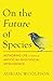 On the Future of Species: A...