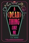 A (Dead) Thing Like Me by E.G. Young A (Dead) Thing Like Me by E.G. Young