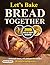 Let’s Bake Bread Together: ...
