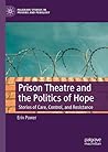 Prison Theatre and the Politics of Hope: Stories of Care, Control, and Resistance (Palgrave Studies in Prisons and Penology)