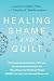 Healing Shame and Guilt: Th...