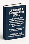 Designing a Safer Digital World: How Deepfakes, Synthetic Identities, and Cybercrime Redefine Trust and How AI-Powered Defences Put Us Back in Control (Technology Excellence and Leadership Series)