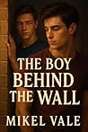 Book cover for The Boy Behind the Wall: A Steamy College Roommates-Next-Door MM Romance