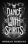 To Dance With Spirits by Morgan Hubbard
