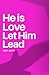 He is Love Let Him Lead: Find peace in the steps He is choosing for you