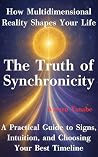 The Truth of Synchronicity: How Multidimensional Reality Shapes Your Life: A Practical Guide to Signs, Intuition, and Choosing Your Best Timeline
