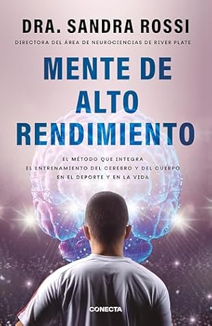 Mente de alto rendimiento: El método que integra el entrenamiento del cerebro y del cuerpo en el deporte y en la vida