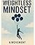 Weightless Mindset: A 63-Page Guide to Mental Freedom, Emotional Clarity, and Purpose-Driven Living — A Beautiful Gift for Anyone Seeking Purpose.