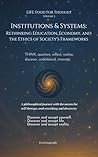 Institutions & Systems: Rethinking Education, Economy, and the Ethics of Society’s Frameworks (Life: Food For Thought Book 5)