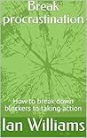 Break procrastination: How to break down blockers to taking action