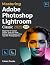 Mastering Adobe Photoshop Lightroom Classic 2025: Beginner To Expert Guide: Step-By-Step Editing Techniques & Pro Tips For Photographers
