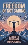 The Freedom of Not Caring by Naveed Ahmed