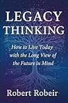 Legacy Thinking: How to live today with the long view of the future in mind