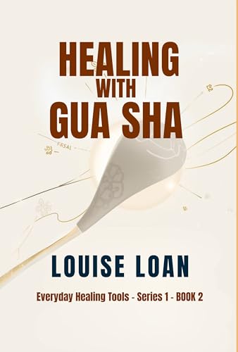 Healing with Gua Sha: Self-Healing Through Gua Sha (Everyday Healing Tools Book 2)