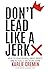Don't Lead Like a Jerk: How To Lead People, Drive Profit, And Actually Get Stuff Done