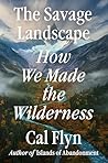 The Savage Landscape: How We Made the Wilderness