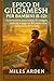 EPICO DI GILGAMESH PER BAMBINI (8-12) by Miles Arden