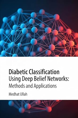 Diabetic Classification Using Deep Belief Networks: Methods and Applications (Kindle Edition)
