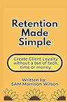 Retention Made Simple: Create Client Loyalty without a Ton of Tech, Time or Money
