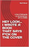 HEY LOOK… I WROTE A BOOK THAT SAYS F*CK ON THE COVER: A Gen X field guide to not losing your sh*t in midlife