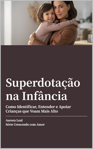 Superdotação na Infância: Como Identificar, Entender e Apoiar Crianças que Voam Mais Alto (Crescendo com amor) (Portuguese Edition)