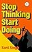 STOP THINKNG START DOING