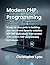 Modern PHP Programming: A step-by-step guide to building fast, secure and dynamic websites and web applications from scratch with modern PHP programming techniques.