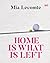 Home is What is Left by Mia Lecomte