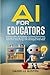 AI FOR EDUCATORS: Embrace New Technologies to Enrich Curriculum, Improve Teaching Methods, Reduce Burnout, and Save Time and Energy with Strategies That Work
