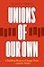 Unions of Our Own: Eight Building Blocks to Change Work and the World