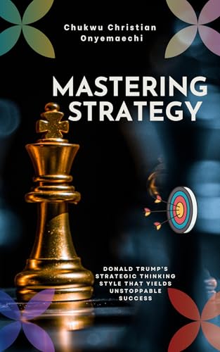 Mastering Strategy: Donald Trump's Strategic Thinking Style That Yields Unstoppable Success (Kindle Edition)