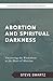 Abortion and Spiritual Dark...