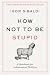 How Not To Be Stupid: The Transformative Power of Independent Thinking