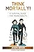 Think Mortally!: A Survival...