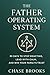 The Father Operating System: How to be a better Dad: 30 Days to Stop Reacting, Lead with Calm and Win Your Family's Trust