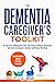 The Dementia Caregiver’s Toolkit: An Easy Guide to Manage Daily Tasks, Gain Clarity on Dementia Progression, and Ensure the Caregiver’s Emotional and Physical Well-Being