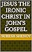 Jesus the Ironic Christ in John's Gospel by Suresh Shenoy